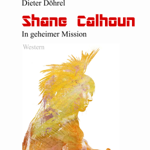 Dieter Döhrel: SHANE CALHOUN - In geheimer Mission