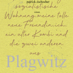 Patrick Zschocher: Meine große billige sozialistische Wohnung, meine tolle neue Freundin, ich, ein alter Kombi und die zwei anderen aus Plagwitz